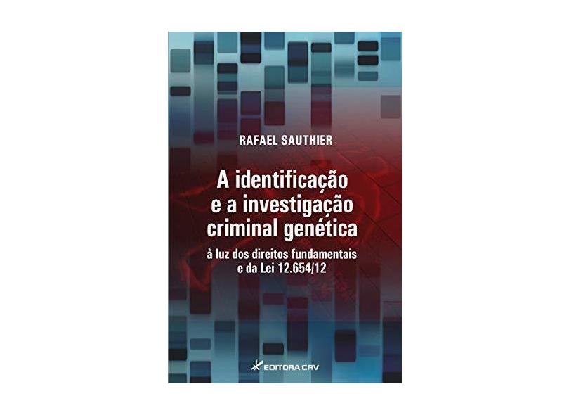 A Identificação e a Investigação Criminal Genética Á Luz dos Direitos Fundamentais e da Lei - Rafael Sauthier - 9788544403518