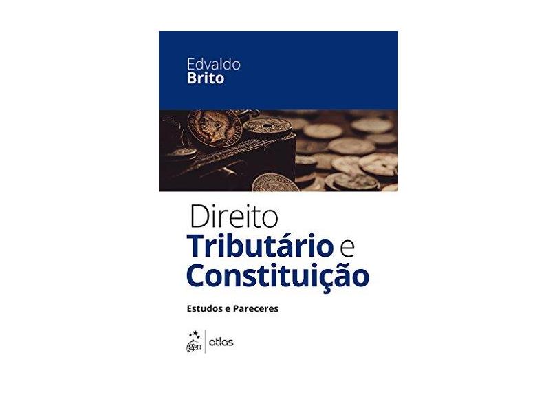 Direito Tributário e Constituição - Estudos e Pareceres - Brito, Edvaldo - 9788597003161