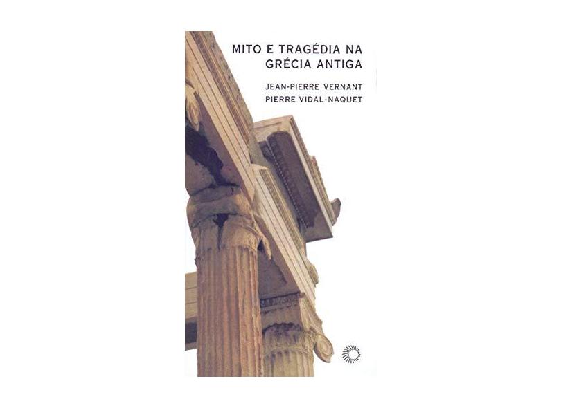 Mito e Tragédia na Grécia Antiga - Col. Estudos 163 - Vernant, Jean-pierre; Vidal-naquet, Pierre - 9788527301893