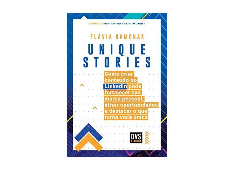Unique Stories: como criar conteúdo no LinkedIn pode fortalecer sua marca pessoal, atrair oportunidades e destacar o que torna você único - Flávia Gamonar - 9788582892138