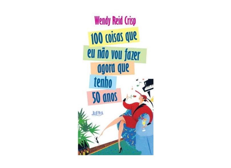 100 Coisas que Eu Não Vou Fazer Agora que Tenho 50 Anos - Crisp, Wendy Reid - 9788525419156