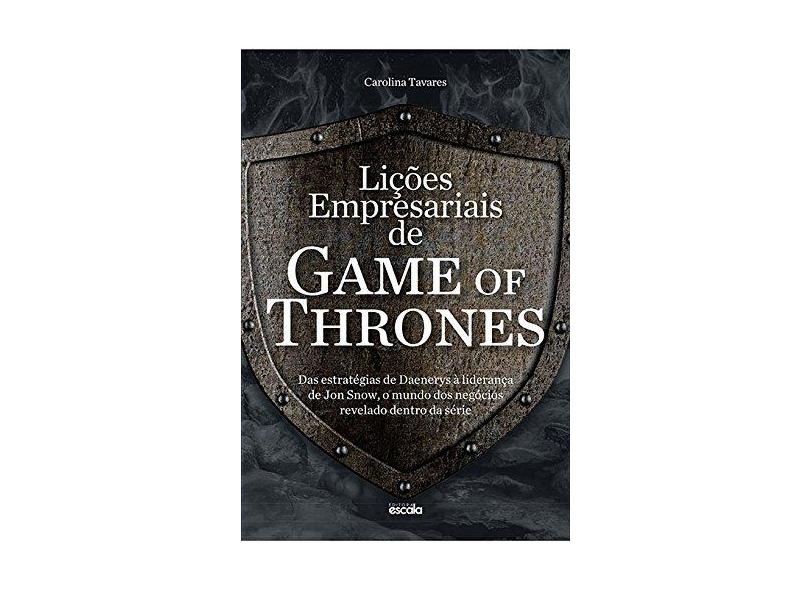 Lições empresariais de Game of Thrones: das estratégias de Daenerys à liderança de Jon Snow, o mundo dos negócios revelado dentro da série - Carolina Tavares - 9788538902461