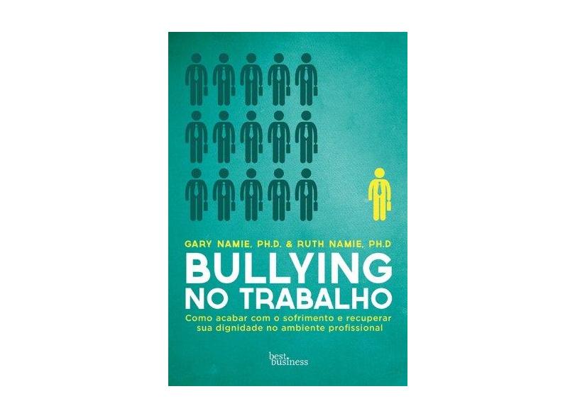 Bullying No Trabalho: Como Acabar Com o Sofrimento e Recuperar Sua Dignidade no Ambiente Profissonal - Gary Namie E Ruth Namie - 9788576845652