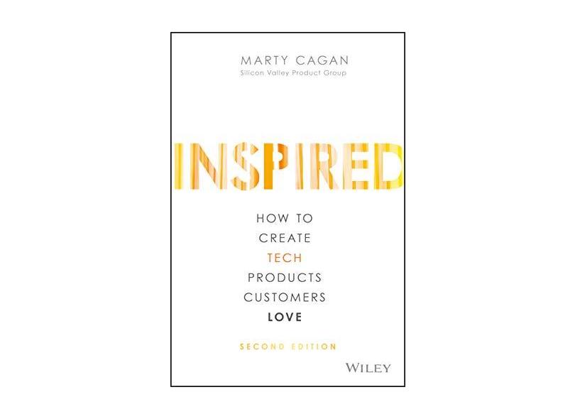 Inspired: How to Create Tech Products Customers Love - Marty Cagan - 9781119387503