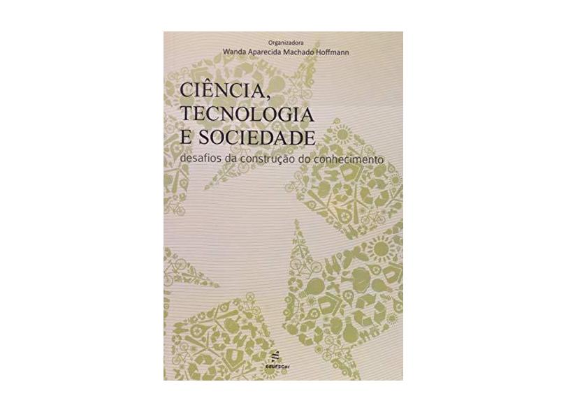 Ciência, Tecnologia e Sociedade: Desafios da Construção do Conhecimento - Wanda Aparecida Machado Hoffmann - 9788576002321
