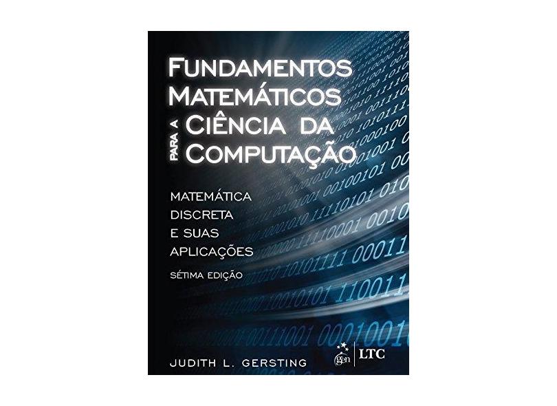 Fundamentos Matemáticos Para A Ciência da Computação - 7ª Ed. 2016 - Gersting, Judith L. - 9788521632597