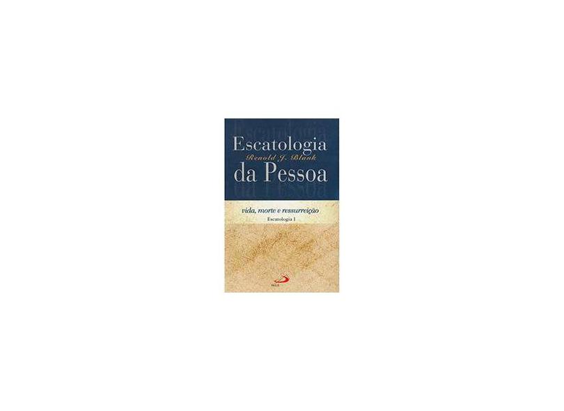 Escatologia da Pessoa - Vida, Morte e Ressurreição - Escatologia I - Renold J. Blank - 9788534915182