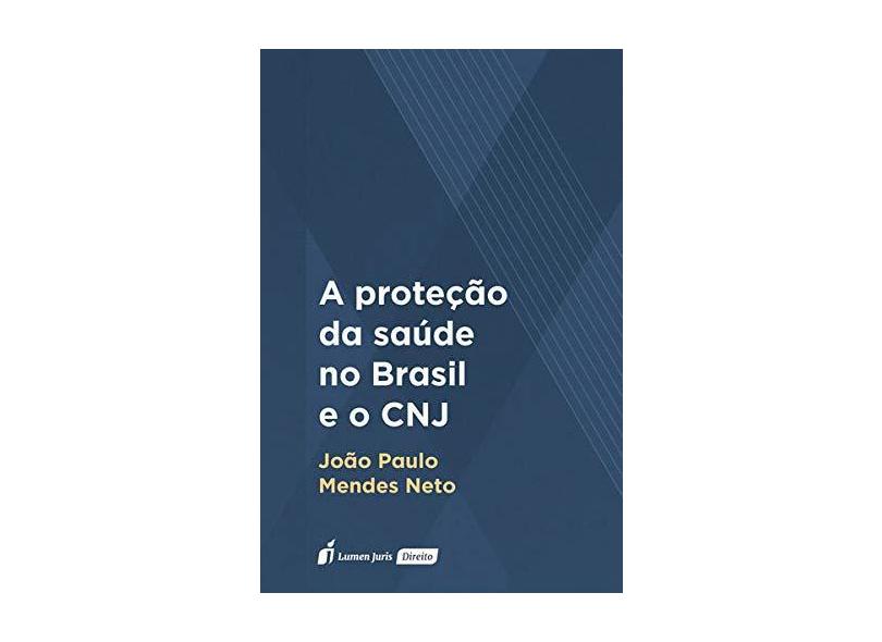 A Proteção da Saúde no Brasil e o CNJ. 2018 - João Paulo Mendes Neto - 9788551907108