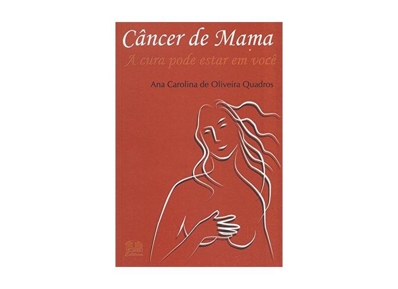 Cancer de Mama - A Cura Pode Estar em Você - Quadros, Ana Carolina De Oliveira - 9788570625120