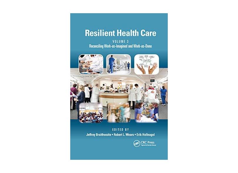 Resilient Health Care, Volume 3: Reconciling Work-as-Imagined And Work ...