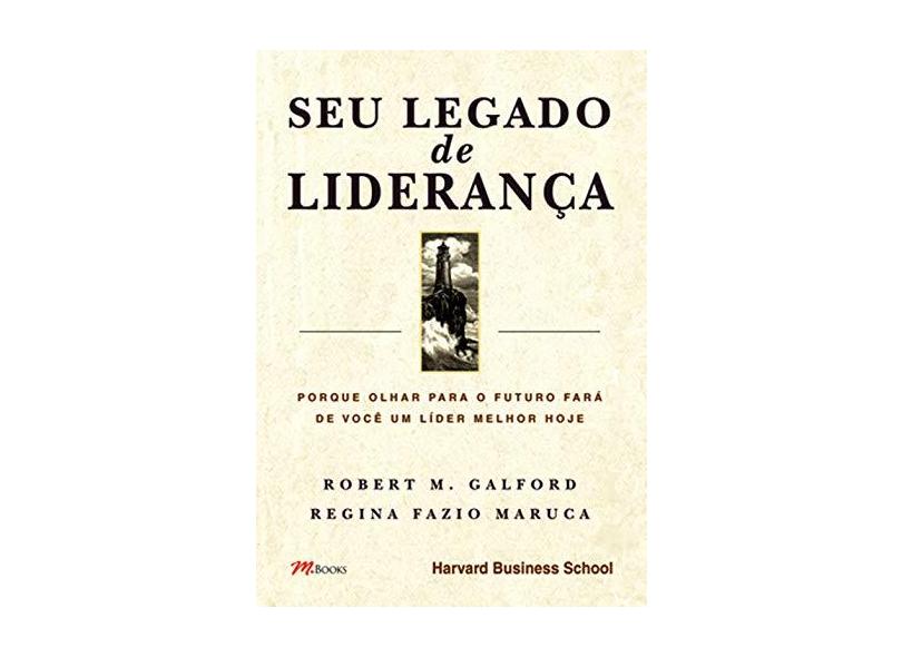 Seu Legado de Liderança - Galford, Robert M.; Maruca, Regina Fazio - 9788576800217