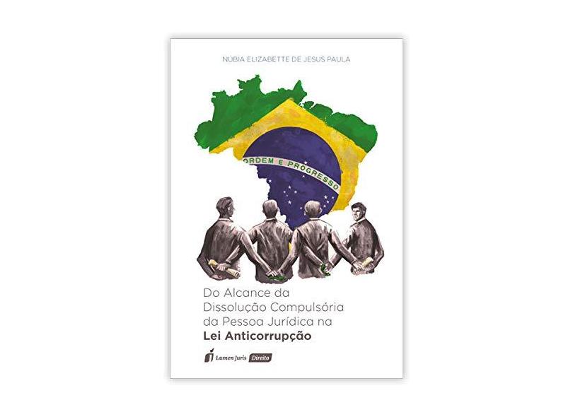 Alcance da Dissolução Compulsória da Pessoa Jurídica na Lei Anticorrupção, do 2018 - Núbia Elizabette De Jesus Paula - 9788551907283