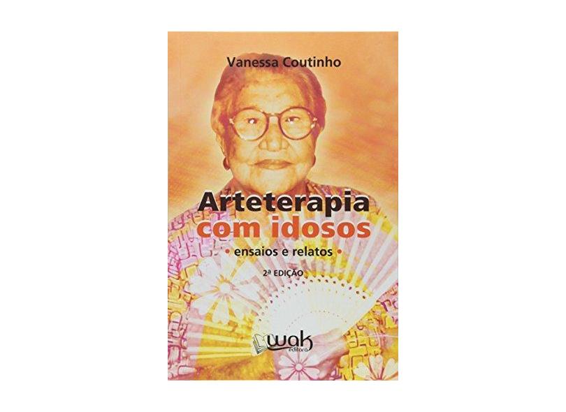 Arteterapia com Idosos - Ensaios e Relatos - Vanessa Coutinho - 9788578540050