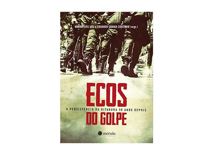 Ecos do Golpe - A Persistência da Ditadura 50 Anos Depois - Coutinho, Eduardo Granja; Iasi, Mauro Luis - 9788565679275