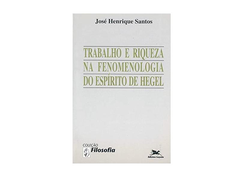 Trabalho e Riqueza na Fenomenologia do Espírito de Hegel - José Henrique Santos - 9788515007615