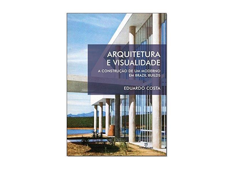 Arquitetura e Visualidade. A Construção de Um Moderno em Brazil Builds - Eduardo Costa - 9788539108695