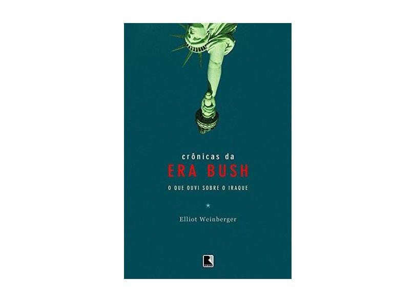 Crônicas da Era Bush - O que Ouvi Sobre o Iraque - Weinberger, Eliot - 9788501076151