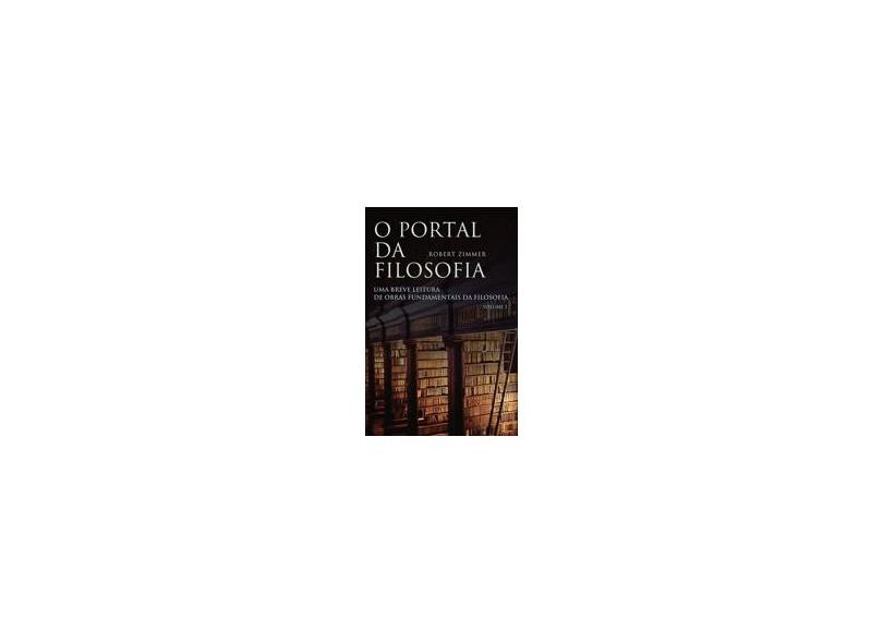 O Portal da Filosofia - Uma Breve Leitura de Obras Fundamentais da Filosofia - Vol. 2 - Zimmer, Robert - 9788578278151