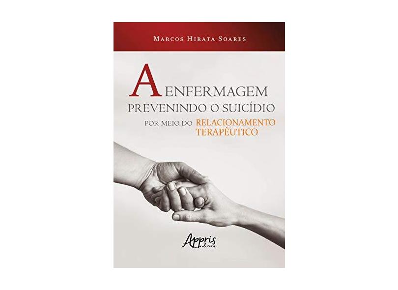 A Enfermagem Prevenindo O Suicídio Por Meio Do Relacionamento Terapêutico - Marcos Hirata Soares - 9788547328153