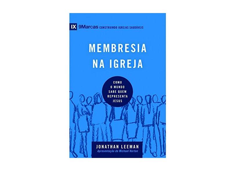 Membresia na Igreja. Como o Mundo Sabe Quem Representa Jesus - Série 9 Marcas - Leeman Jonathan - 9788527506717