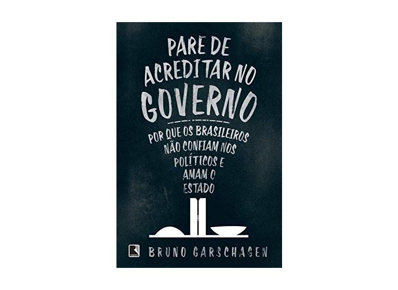 Pare De Acreditar No Governo - Por Que Os Brasileiros Não Confiam Nos Políticos E Amam O Estado - Garschagen, Bruno - 9788501103628