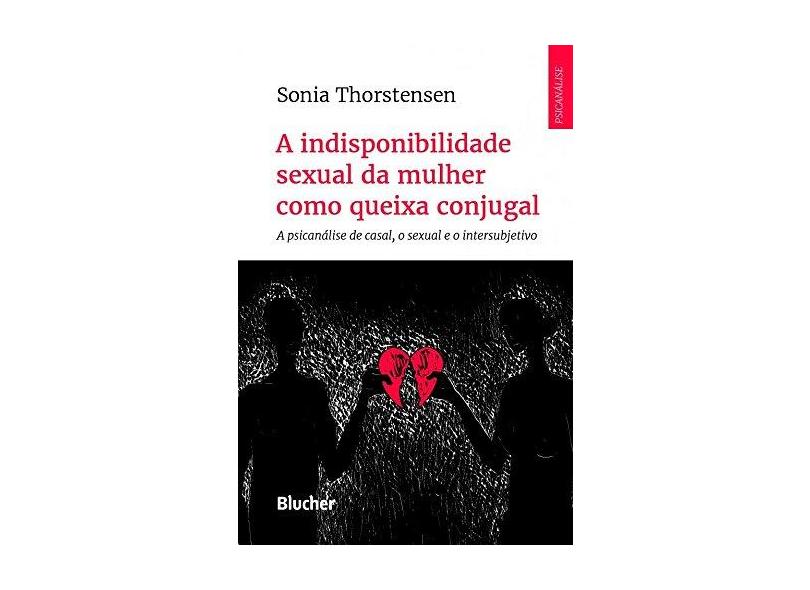 A indisponibilidade sexual da mulher como queixa conjugal: a psicanálise de casal, o sexual e o intersubjetivo - Sonia Thorstensen - 9788521212379