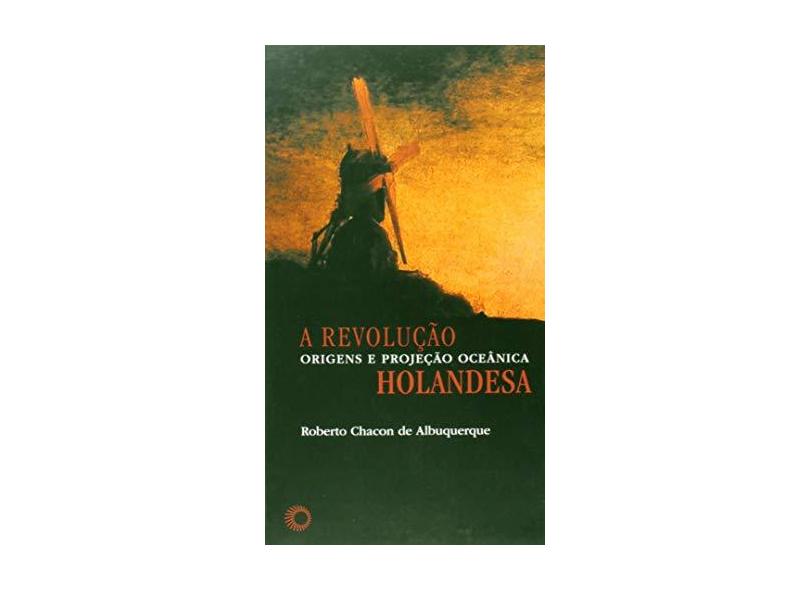 A Revolução Holandesa - Origens e Projeção Oceânica - Col. Estudos - Albuquerque, Roberto Chacon De - 9788527310031