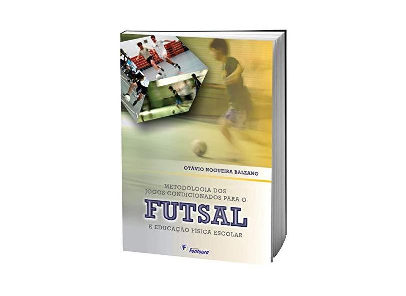 Metodologia dos Jogos Condicionados Para o Futsal e Educação Física Escolar - Otavio Nogueira Balzano - 9788587114891