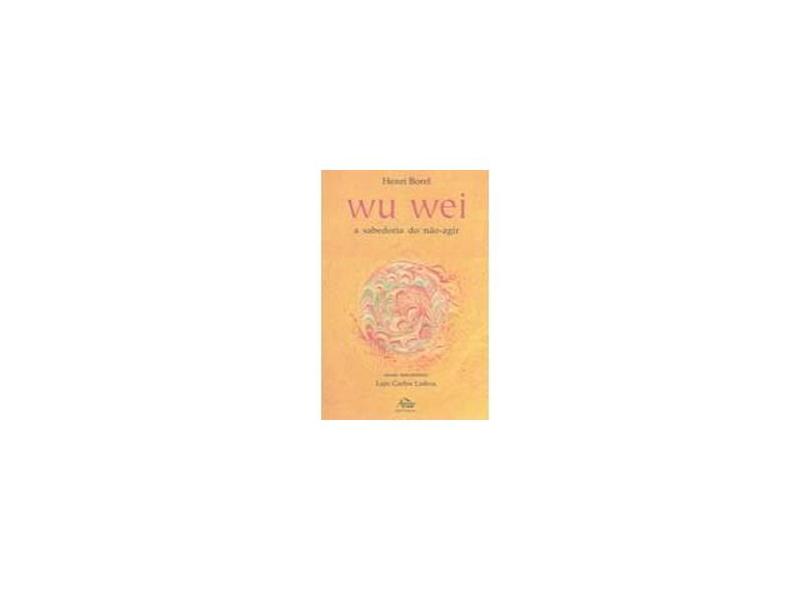 Wu Wei - A Sabedoria do Não Agir - Henri Borel - 9788585115098