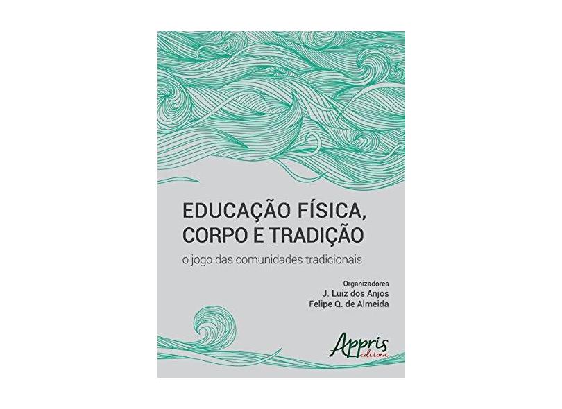 Educação Física, Corpo e Tradição. O Jogo das Comunidades Tradicionais - J. Luiz Dos Anjos - 9788547301040