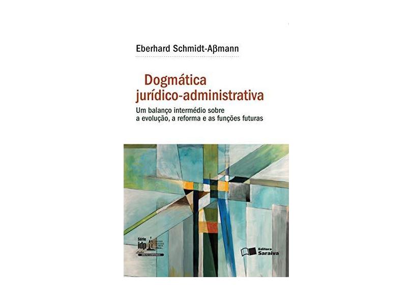Linha Direito Comparado - Dogmática Jurídico-Administrativa - Série IDP - Schmidt-aßmann, Eberhard; - 9788547211363