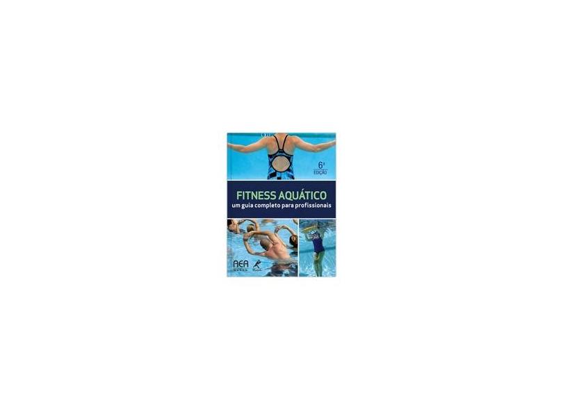 Fitness Aquático - Um Guia Completo Para Profissionais - 6ª Ed. 2014 - Aquatic Exercise Association - 9788520432549