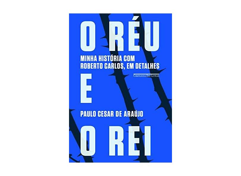 O Réu e o Rei: Minha História com Roberto Carlos, em Detalhes - Paulo César Araújo - 9788535924435