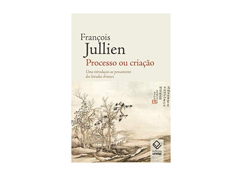 Processo Ou Criação. Uma Introdução Ao Pensamento Dos Letrados Chineses - François Jullien - 9788539307791