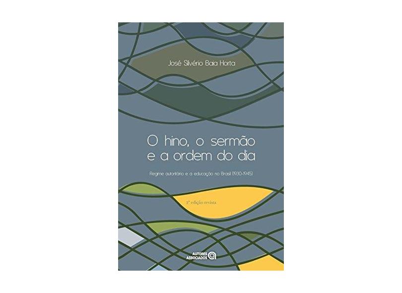 O Hino - o Sermão e a Ordem do Dia - Regime Autoritário e a Educação No Brasil (1930-1945) - Baia Horta, José Silvério - 9788574962948
