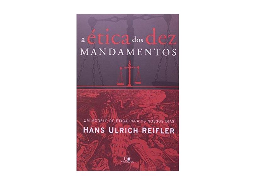 Ética dos Dez Mandamentos, A - Um Modelo de Ética para os Nossos Dias - Hans Ulrich Reifler - 9788527503808
