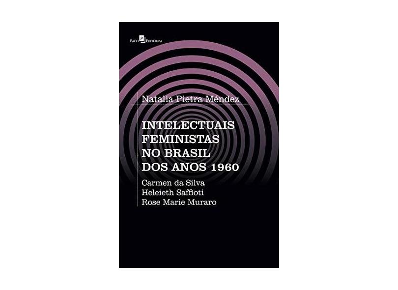 Intelectuais Feministas no Brasil dos Anos 1960: Carmen da Silva, Heleieth Saffioti, Rose Marie Muraro - Natalia Pietra Méndez - 9788546211081