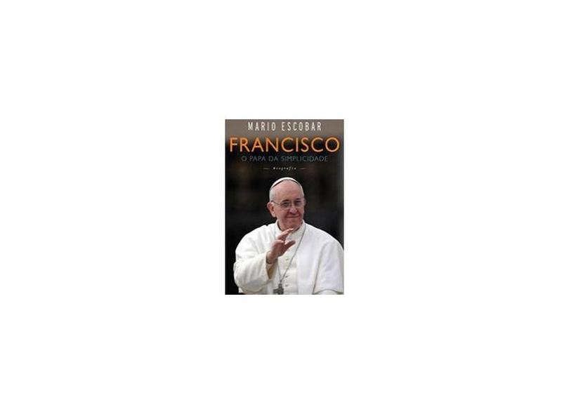 Francisco - o Papa da Simplicidade - Escobar, Mario - 9788522014828