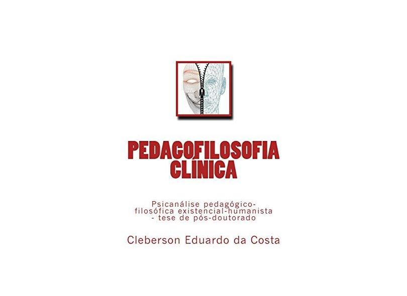 Pedagofilosofia Clinica: Psicanalise Pedagogico-Filosofica Existencial-Humanista - Tese de Pos-Doutorado - Cleberson Eduardo Da Costa - 9781545230565