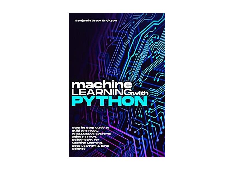 Machine Learning With Python: Step By Step Guide To Build ARTIFICIAL ...