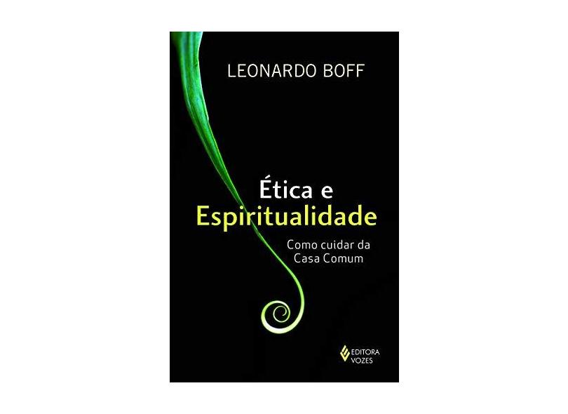 Ética e Espiritualidade. Como Cuidar da Casa Comum - Leonardo Boff - 9788532653468