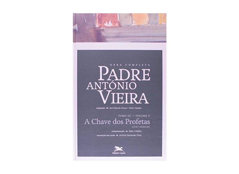 Obra Completa Padre António Vieira - A Chave Dos Profetas - Tomo III - Vol. V - Calafate, Pedro - 9788515041510