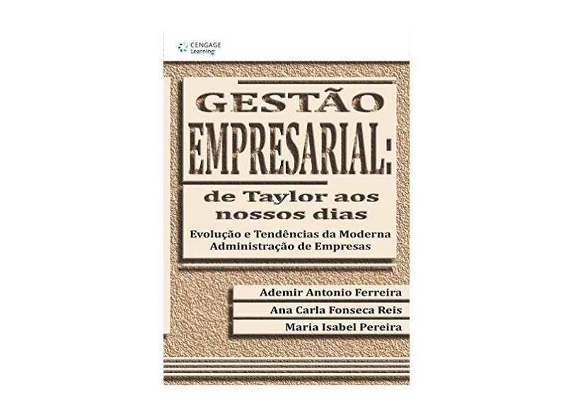 Gestão Empresarial: De Taylor aos Nossos Dias - Ferreira, Ademir Antonio; Pereira, Maria Isabel; Reis, Ana Carla Fonseca - 9788522100989