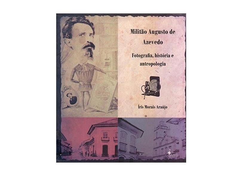 Militão Augusto de Azevedo: Fotografia, História e Antropologia - Íris Morais Araújo - 9788579390326