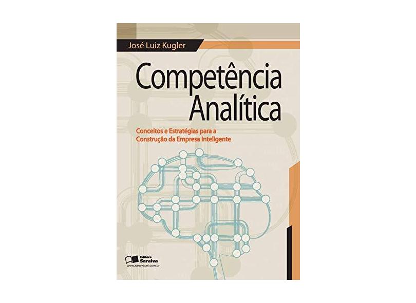 Competência Analítica - Conceitos e Estratégias Para A Construção da Empresa Inteligente - Kugler, José Luiz - 9788502194724