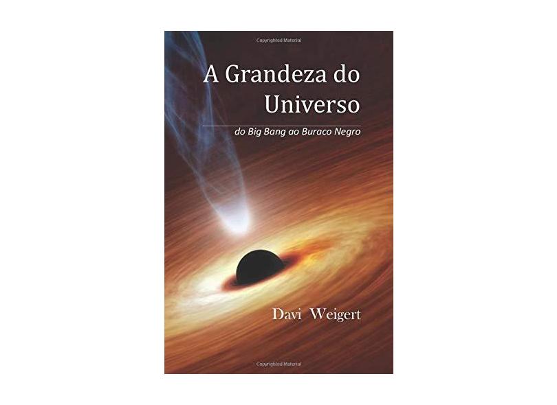 A Grandeza do Universo: do Big Bang ao Buraco Negro - Davi Weigert - 9781522081128