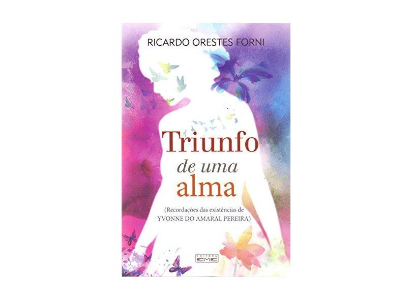 Triunfo de Uma Alma. Recordações das Existências de Yvonne do Amaral Pereira - Ricardo Orestes Forni - 9788595440265