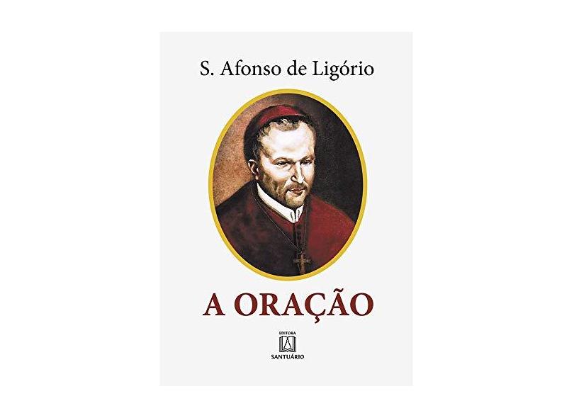 A Oração: O Grande Meio para Alcançarmos de Deus a Salvação e Todas as Graças que Desejamos - Editora Santuario - 9788572001175