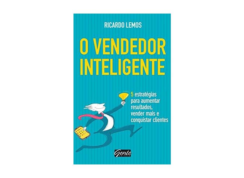 O Vendedor Inteligente: 5 Estratégias para Aumentar Resultados, Vender Mais e Conquistar Clientes - Ricardo Lemos - 9788573129748