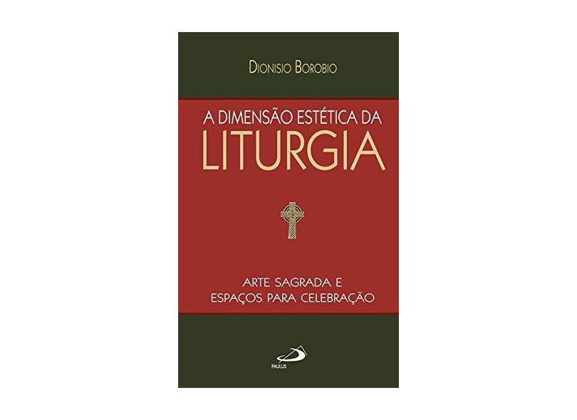 A Dimensão Estética da Liturgia: Arte Sagrada e Espaços Para Celebração - Dionísio Borobio - 9788534932011